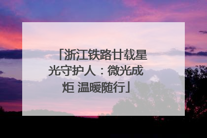浙江铁路廿载星光守护人：微光成炬 温暖随行